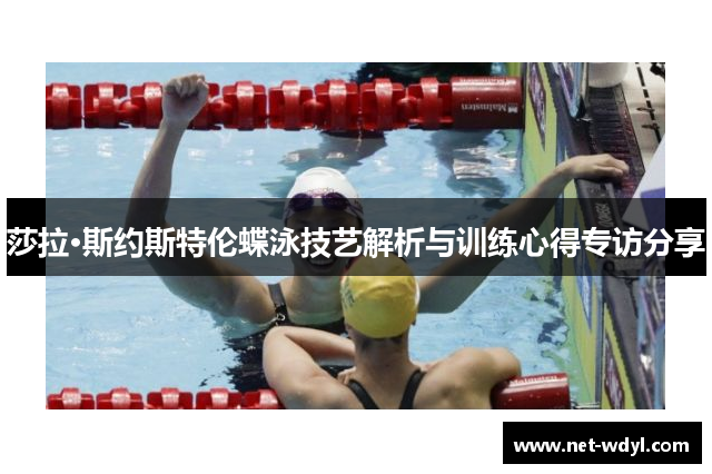 莎拉·斯约斯特伦蝶泳技艺解析与训练心得专访分享