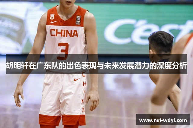 胡明轩在广东队的出色表现与未来发展潜力的深度分析