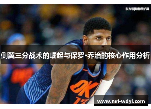 侧翼三分战术的崛起与保罗·乔治的核心作用分析