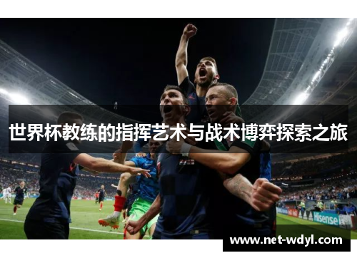 世界杯教练的指挥艺术与战术博弈探索之旅
