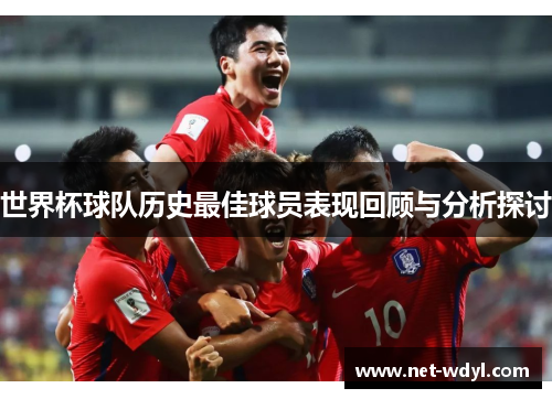 世界杯球队历史最佳球员表现回顾与分析探讨