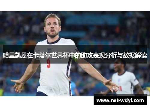 哈里凯恩在卡塔尔世界杯中的助攻表现分析与数据解读