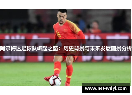阿尔梅达足球队崛起之路：历史背景与未来发展前景分析
