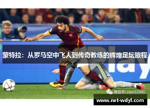 蒙特拉：从罗马空中飞人到传奇教练的辉煌足坛旅程