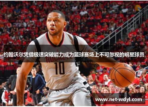 约翰沃尔凭借极速突破能力成为篮球赛场上不可忽视的明星球员