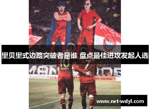 里贝里式边路突破者是谁 盘点最佳进攻发起人选
