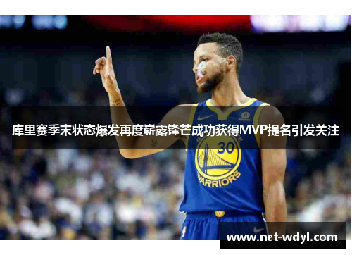 库里赛季末状态爆发再度崭露锋芒成功获得MVP提名引发关注