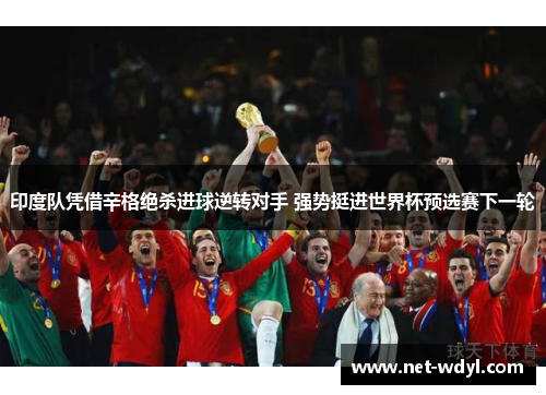 印度队凭借辛格绝杀进球逆转对手 强势挺进世界杯预选赛下一轮