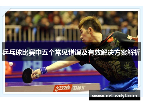 乒乓球比赛中五个常见错误及有效解决方案解析