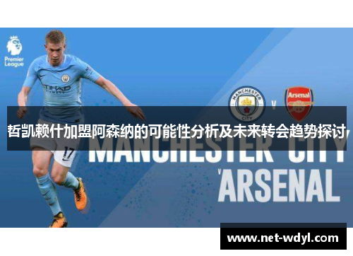 哲凯赖什加盟阿森纳的可能性分析及未来转会趋势探讨