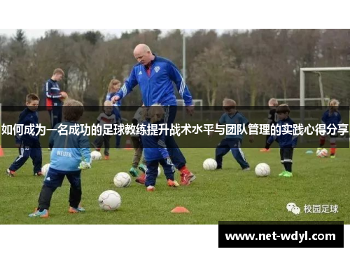 如何成为一名成功的足球教练提升战术水平与团队管理的实践心得分享