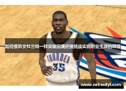 如何像凯文杜兰特一样突破困境迎接挑战实现职业生涯的辉煌