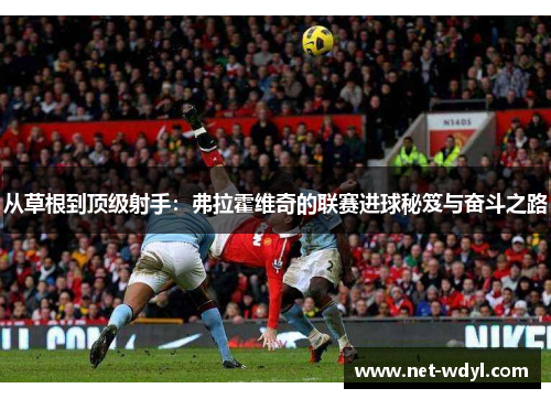 从草根到顶级射手：弗拉霍维奇的联赛进球秘笈与奋斗之路