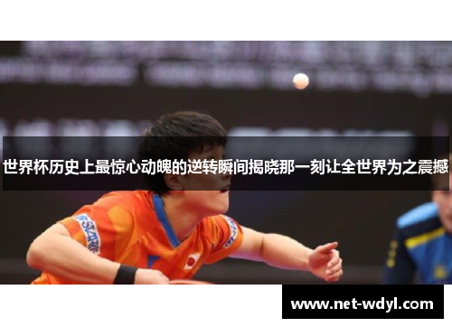 世界杯历史上最惊心动魄的逆转瞬间揭晓那一刻让全世界为之震撼