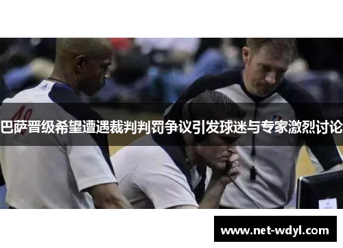 巴萨晋级希望遭遇裁判判罚争议引发球迷与专家激烈讨论