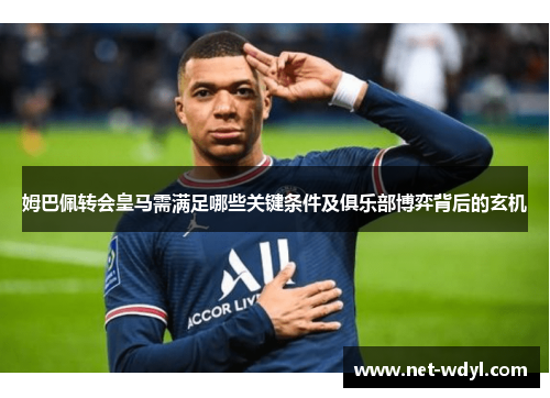 姆巴佩转会皇马需满足哪些关键条件及俱乐部博弈背后的玄机
