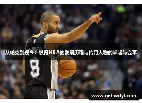 从帕克到现今：纵览NBA的发展历程与传奇人物的崛起与变革