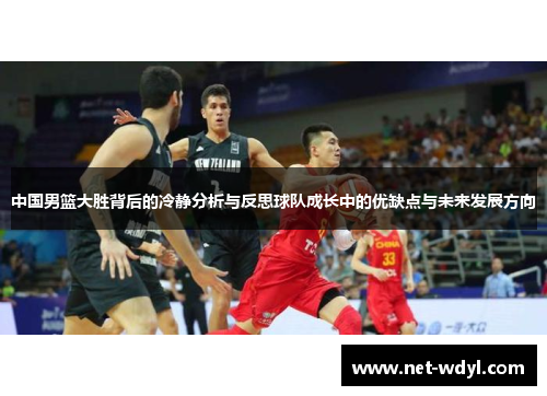 中国男篮大胜背后的冷静分析与反思球队成长中的优缺点与未来发展方向