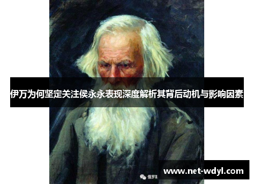 伊万为何坚定关注侯永永表现深度解析其背后动机与影响因素