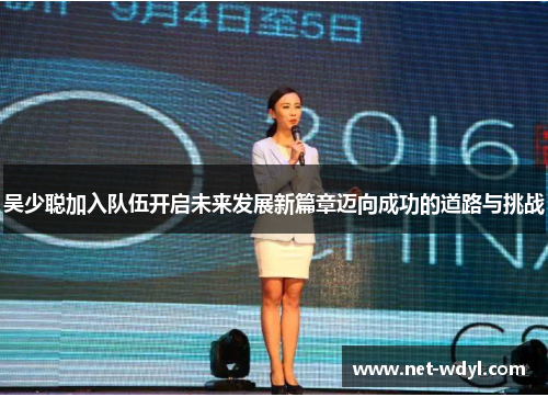 吴少聪加入队伍开启未来发展新篇章迈向成功的道路与挑战