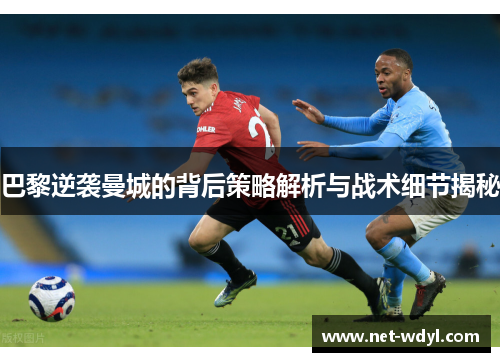 巴黎逆袭曼城的背后策略解析与战术细节揭秘