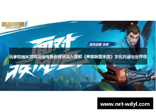 玩家如何从游戏设定与角色背景深入理解《英雄联盟手游》文化内涵与世界观