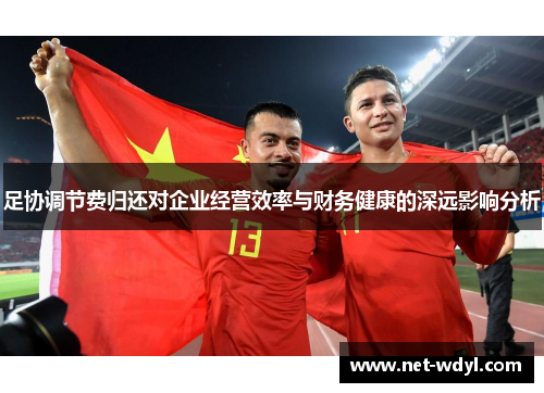 足协调节费归还对企业经营效率与财务健康的深远影响分析