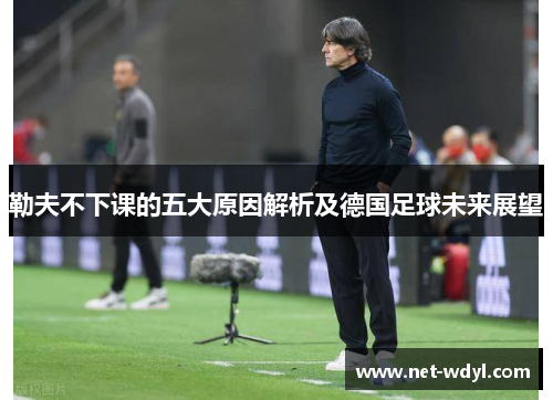 勒夫不下课的五大原因解析及德国足球未来展望