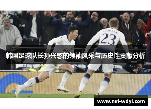 韩国足球队长孙兴慜的领袖风采与历史性贡献分析