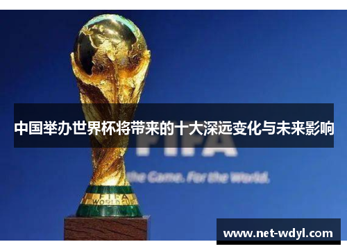 中国举办世界杯将带来的十大深远变化与未来影响