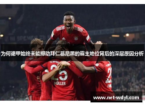 为何德甲始终未能撼动拜仁慕尼黑的霸主地位背后的深层原因分析