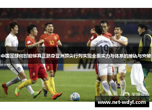 中国足球何时能够真正跻身亚洲顶尖行列实现全面实力与体系的接轨与突破