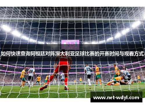 如何快速查询阿根廷对阵澳大利亚足球比赛的开赛时间与观看方式