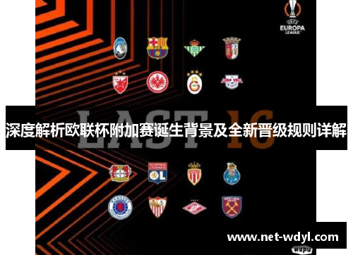 深度解析欧联杯附加赛诞生背景及全新晋级规则详解